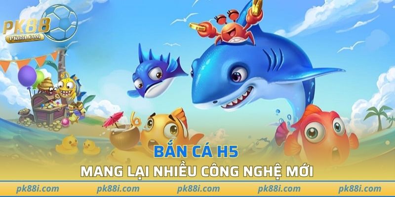 Bắn cá H5 mang tới nhiều công nghệ mới, tiên tiến