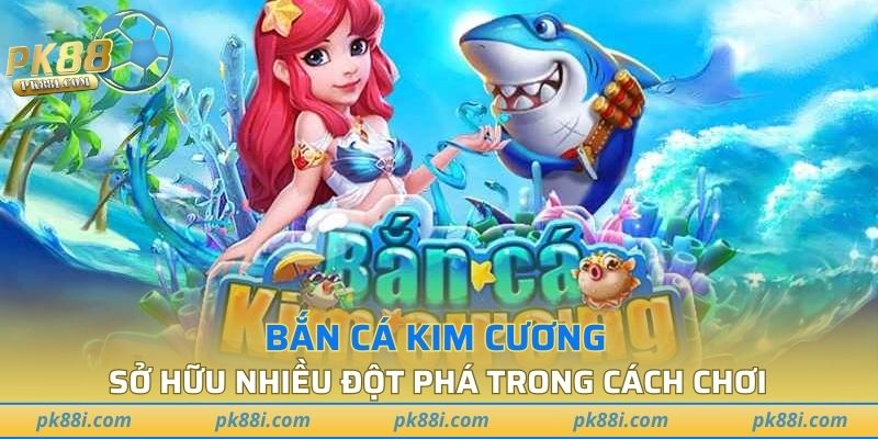 Bắn cá Kim Cương sở hữu nhiều bước đột phá trong cách chơi