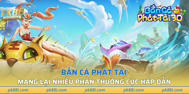 Bắn cá Phát Tài mang lại nhiều phần thưởng cực hấp dẫn