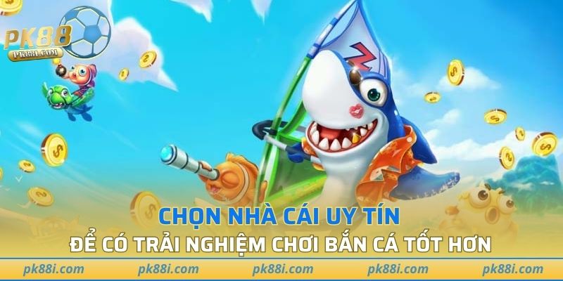 Chọn nhà cái uy tín để có trải nghiệm chơi game bắn cá tốt hơn