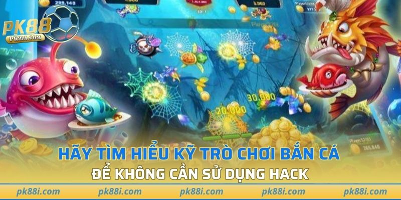 Hãy tìm hiểu kỹ trò chơi bắn cá để không cần sử dụng hack