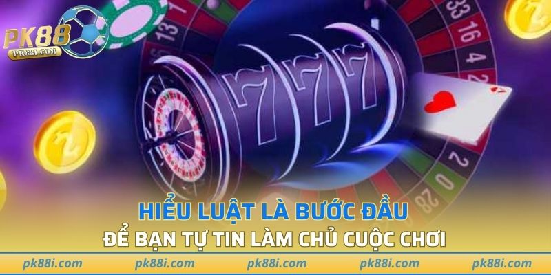 Hiểu luật là bước đầu để bạn tự tin làm chủ cuộc chơi