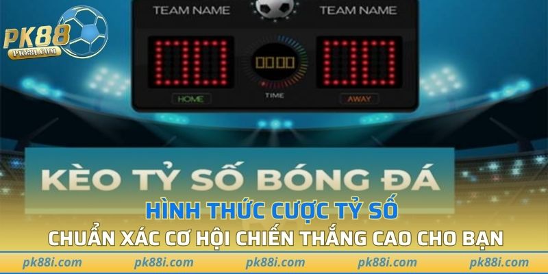 Hình thức cược tỷ số chuẩn xác cơ hội chiến thắng cao cho bạn