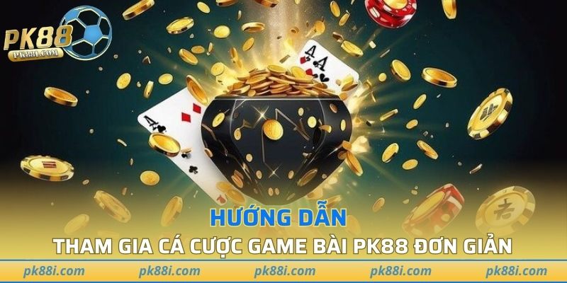 Hướng dẫn tham gia cá cược game bài PK88 đơn giản