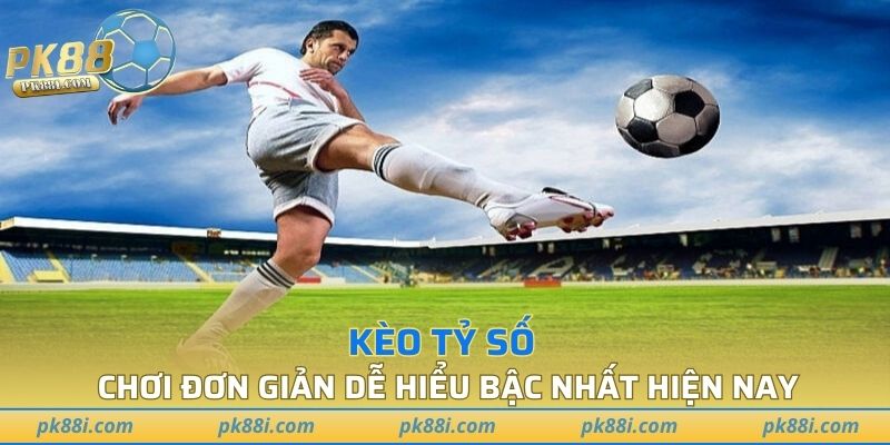 Kèo tỷ số chơi đơn giản dễ hiểu bậc nhất hiện nay