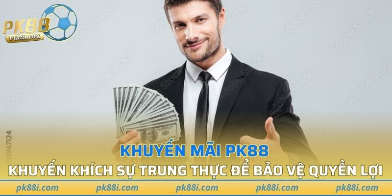Khuyến mãi PK88 khuyến khích sự trung thực để bảo vệ quyền lợi
