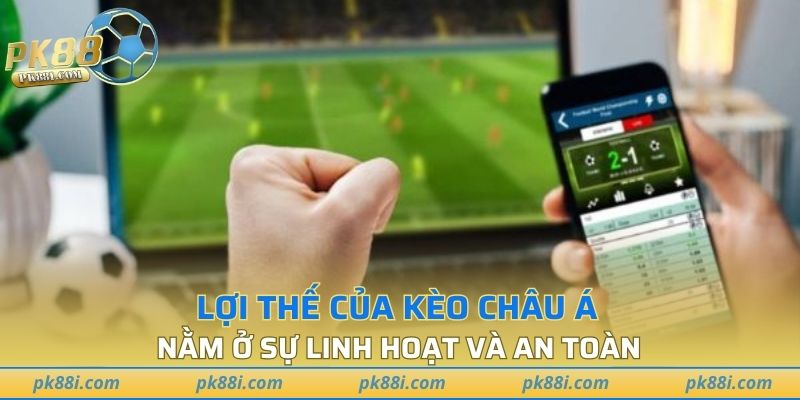 Lợi thế của kèo châu Á nằm ở sự linh hoạt và an toàn