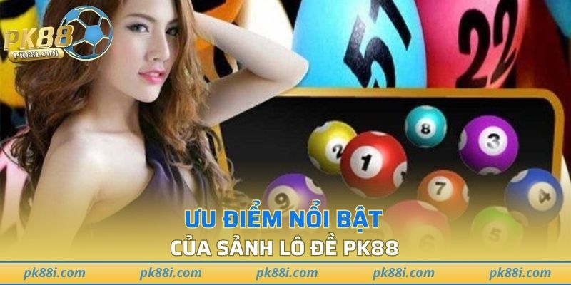 Một số ưu điểm nổi bật của sảnh lô đề PK88
