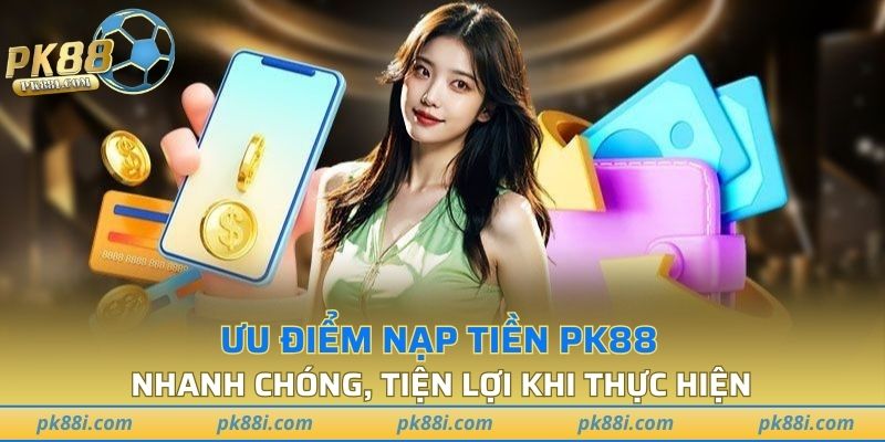 Nạp tiền PK88 mang lại ưu thế về yếu tố nhanh chóng và tiện lợi