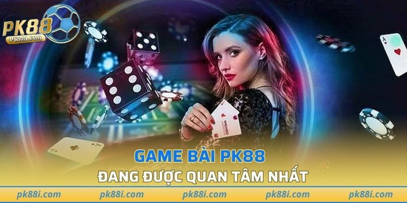 Những game bài PK88 đang được quan tâm nhất