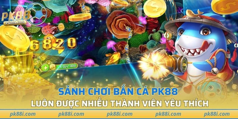 Sảnh chơi bắn cá PK88 luôn được nhiều thành viên yêu thích