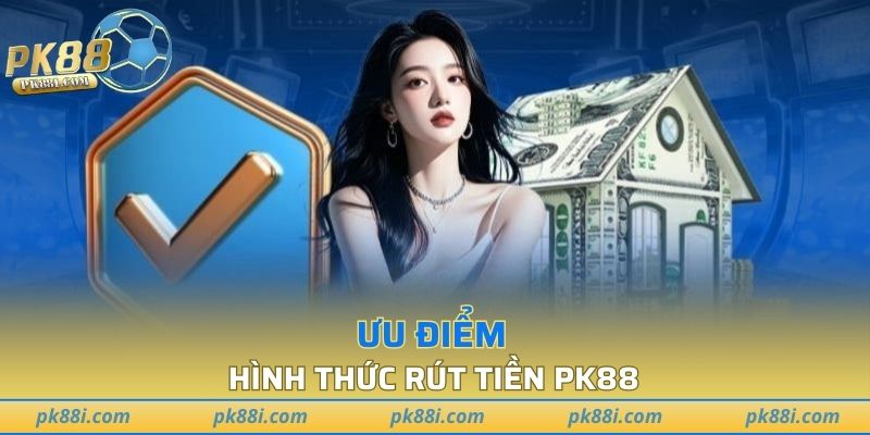 Tổng hợp ưu điểm khi thực hiện rút tiền PK88
